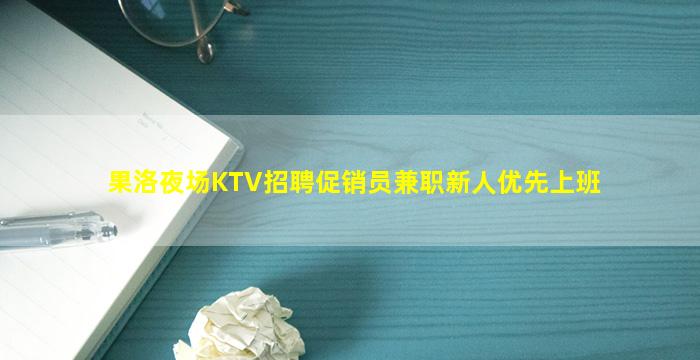 果洛夜场KTV招聘促销员兼职新人优先上班